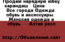 Продам нарядную юбку-карандаш › Цена ­ 700 - Все города Одежда, обувь и аксессуары » Женская одежда и обувь   . Алтай респ.